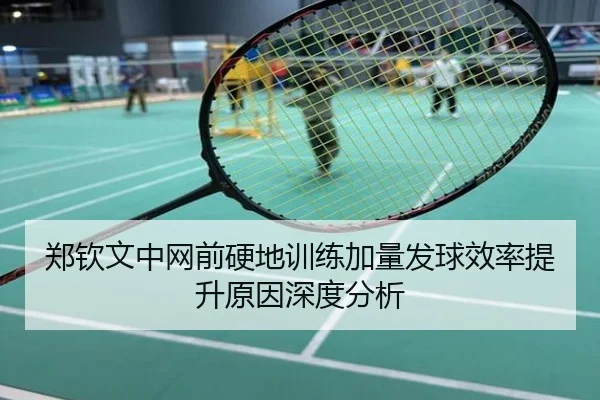 郑钦文中网前硬地训练加量发球效率提升原因深度分析