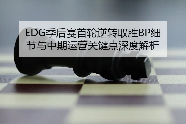 EDG季后赛首轮逆转取胜BP细节与中期运营关键点深度解析