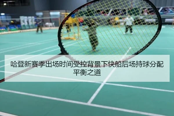 哈登新赛季出场时间受控背景下快船后场持球分配平衡之道